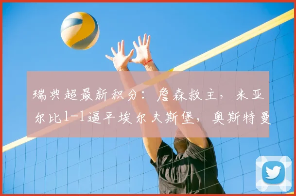 瑞典超最新积分：詹森救主，米亚尔比1-1逼平埃尔夫斯堡，奥斯特曼破门
