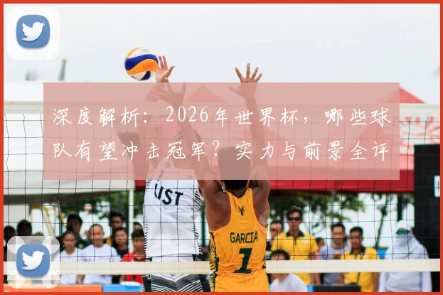 深度解析:2026年世界杯,哪些球队有望冲击冠军?实力与前景全评估