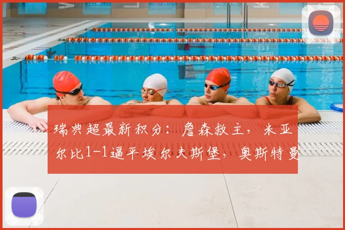瑞典超最新积分:詹森救主,米亚尔比1-1逼平埃尔夫斯堡,奥斯特曼破门