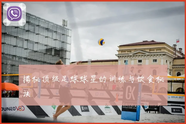 揭秘顶级足球球星的训练与饮食秘诀